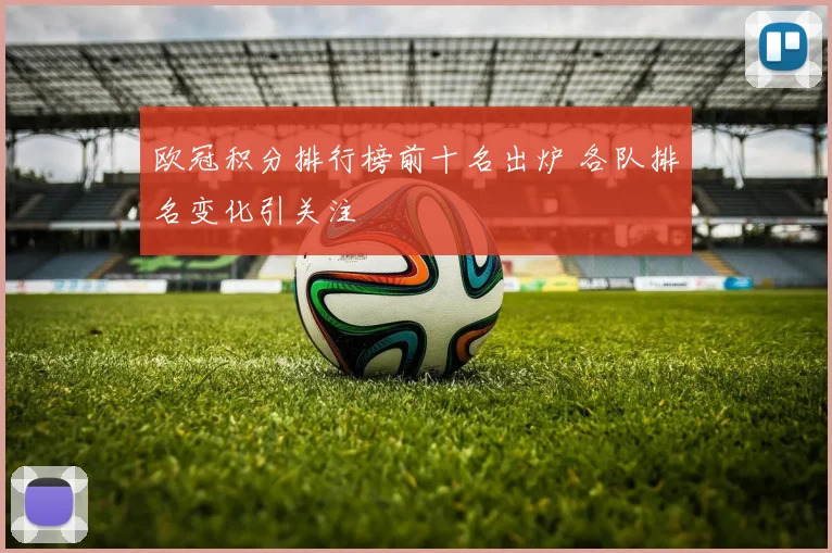 欧冠积分排行榜前十名出炉 各队排名变化引关注