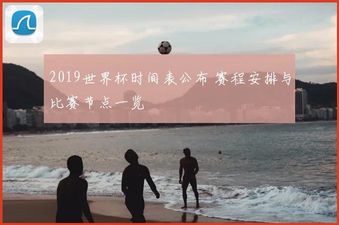 2019世界杯时间表公布 赛程安排与比赛节点一览