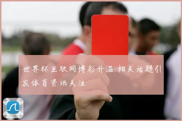 世界杯互联网博彩升温 相关话题引发体育资讯关注