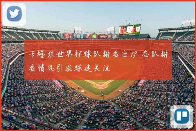 卡塔尔世界杯球队排名出炉 各队排名情况引发球迷关注