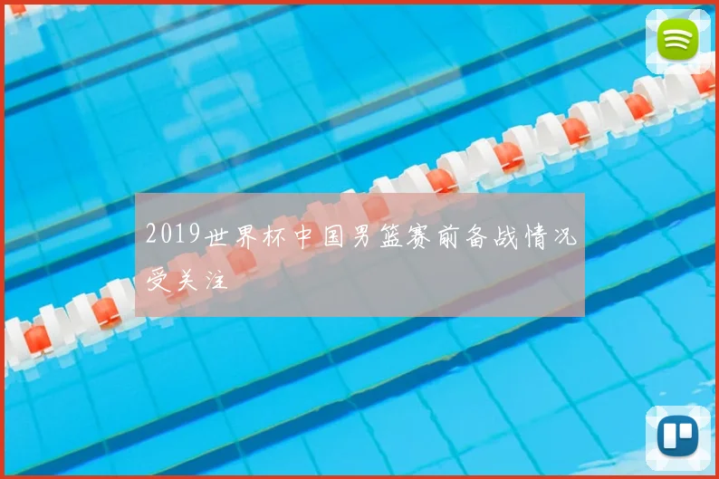2019世界杯中国男篮赛前备战情况受关注