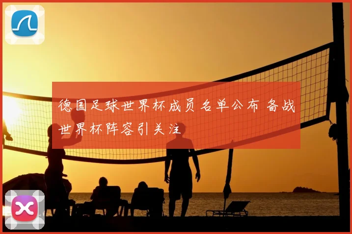 德国足球世界杯成员名单公布 备战世界杯阵容引关注
