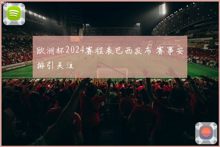欧洲杯2024赛程表巴西发布 赛事安排引关注