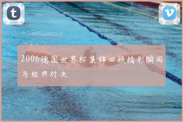 2006德国世界杯集锦回顾精彩瞬间与经典对决