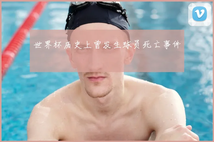 世界杯历史上曾发生球员死亡事件