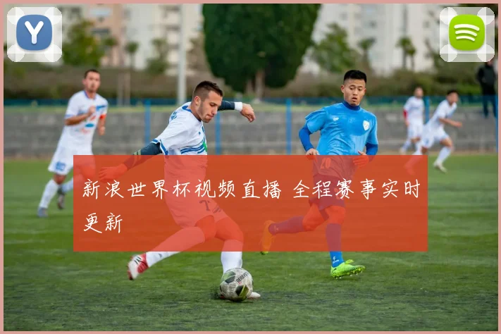 新浪世界杯视频直播 全程赛事实时更新